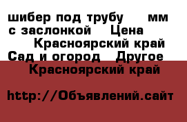 шибер под трубу 108 мм, с заслонкой  › Цена ­ 2 500 - Красноярский край Сад и огород » Другое   . Красноярский край